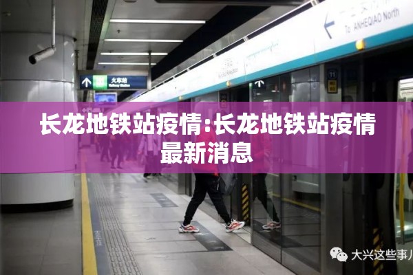 长龙地铁站疫情:长龙地铁站疫情最新消息 长龙地铁站疫情:长龙地铁站疫情最新消息