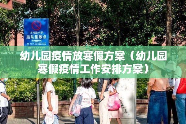 幼儿园疫情放寒假方案(幼儿园寒假疫情工作安排方案) 幼儿园疫情放寒假方案(幼儿园寒假疫情工作安排方案)