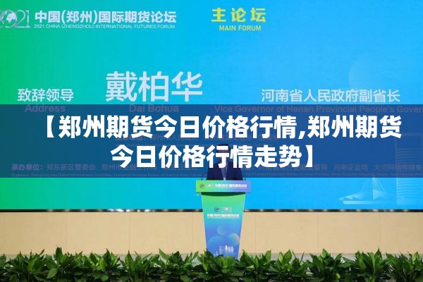 【郑州期货今日价格行情,郑州期货今日价格行情走势】