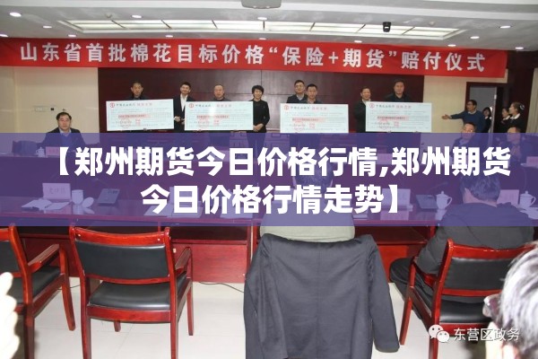 【郑州期货今日价格行情,郑州期货今日价格行情走势】