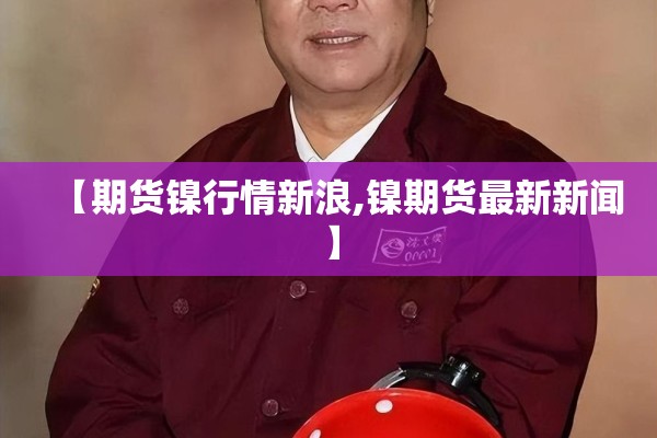 【期货镍行情新浪,镍期货最新新闻】 【期货镍行情新浪,镍期货最新新闻】