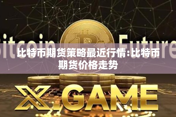 比特币期货策略最近行情:比特币期货价格走势 比特币期货策略最近行情:比特币期货价格走势
