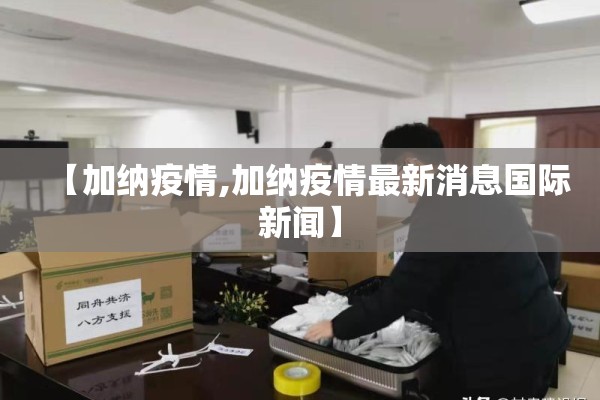 【加纳疫情,加纳疫情最新消息国际新闻】 【加纳疫情,加纳疫情最新消息国际新闻】