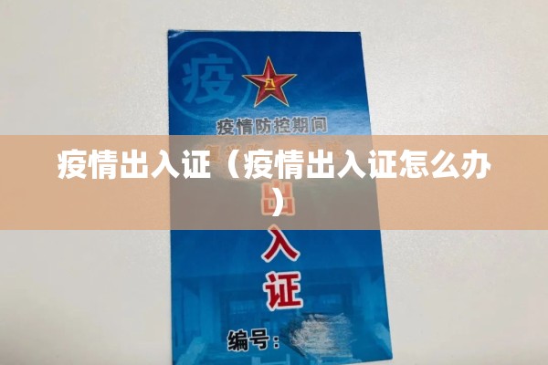疫情出入证（疫情出入证怎么办）