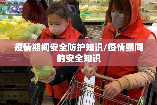 疫情期间安全防护知识/疫情期间的安全知识 疫情期间安全防护知识/疫情期间的安全知识