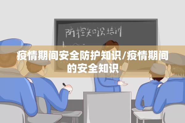 疫情期间安全防护知识/疫情期间的安全知识 疫情期间安全防护知识/疫情期间的安全知识