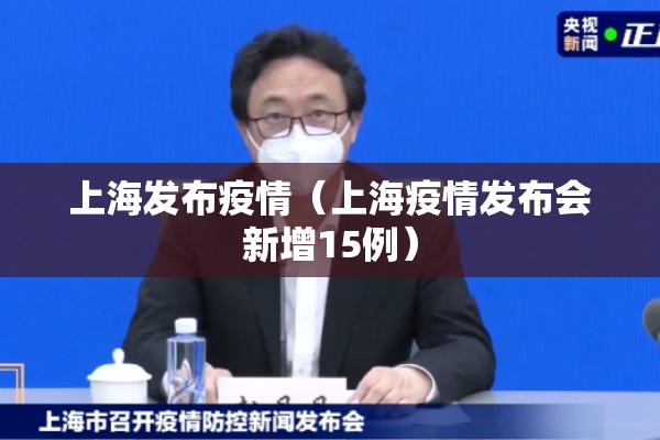 上海发布疫情(上海疫情发布会新增15例) 上海发布疫情(上海疫情发布会新增15例)
