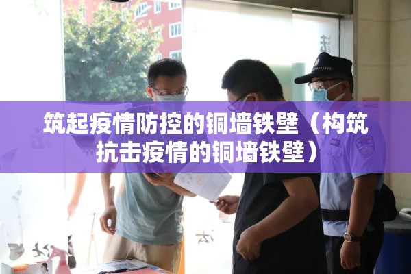 筑起疫情防控的铜墙铁壁(构筑抗击疫情的铜墙铁壁) 筑起疫情防控的铜墙铁壁(构筑抗击疫情的铜墙铁壁)
