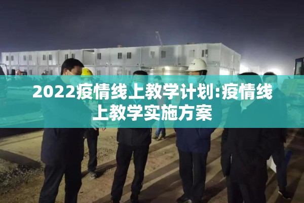 2022疫情线上教学计划:疫情线上教学实施方案 2022疫情线上教学计划:疫情线上教学实施方案