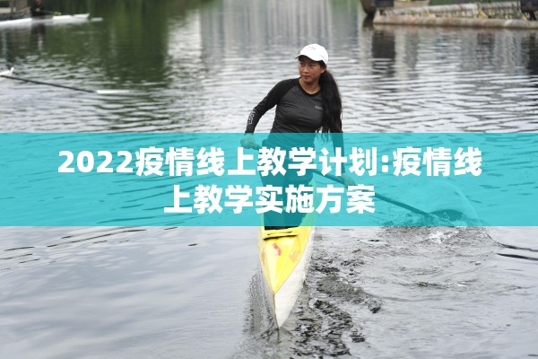 2022疫情线上教学计划:疫情线上教学实施方案 2022疫情线上教学计划:疫情线上教学实施方案