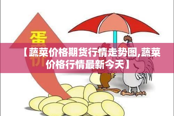 【蔬菜价格期货行情走势图,蔬菜价格行情最新今天】 【蔬菜价格期货行情走势图,蔬菜价格行情最新今天】