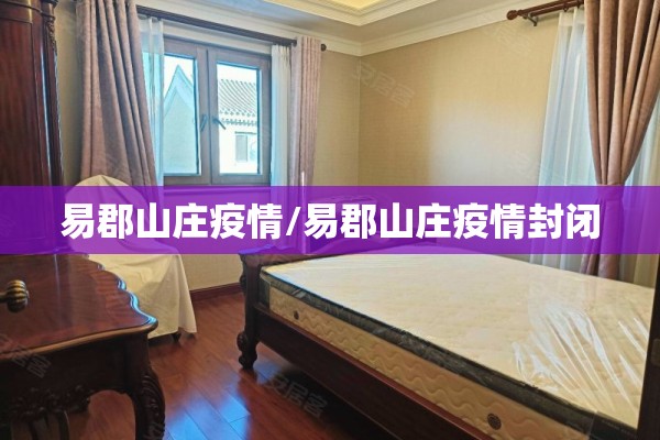 易郡山庄疫情/易郡山庄疫情封闭 易郡山庄疫情/易郡山庄疫情封闭