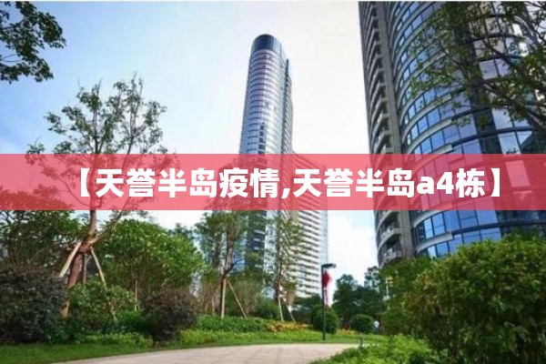 【天誉半岛疫情,天誉半岛a4栋】 【天誉半岛疫情,天誉半岛a4栋】