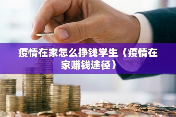 疫情在家怎么挣钱学生（疫情在家赚钱途径）