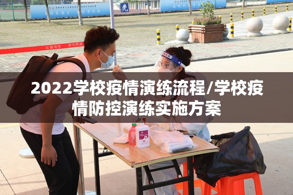 2022学校疫情演练流程/学校疫情防控演练实施方案 2022学校疫情演练流程/学校疫情防控演练实施方案