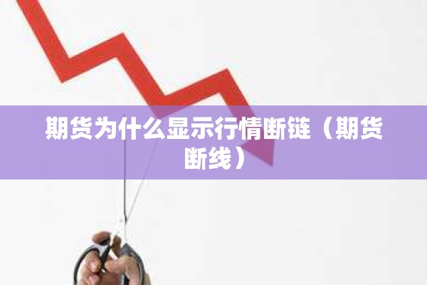 期货为什么显示行情断链（期货断线）