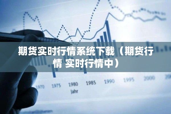 期货实时行情系统下载（期货行情 实时行情中）