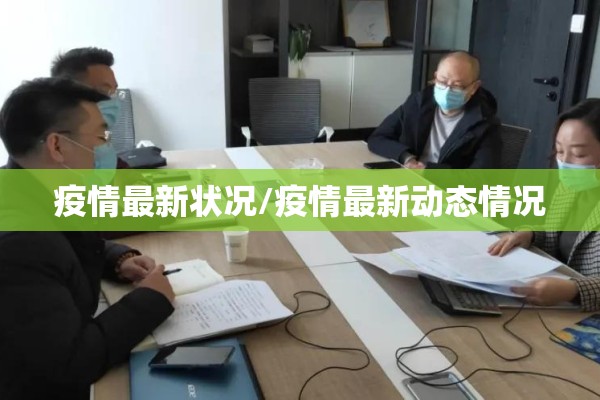 疫情最新状况/疫情最新动态情况 疫情最新状况/疫情最新动态情况
