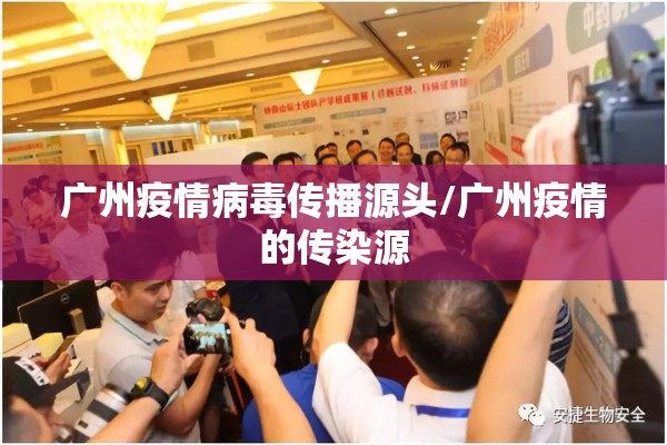 广州疫情病毒传播源头/广州疫情的传染源 广州疫情病毒传播源头/广州疫情的传染源