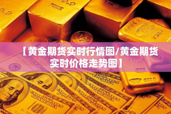 【黄金期货实时行情图/黄金期货实时价格走势图】 【黄金期货实时行情图/黄金期货实时价格走势图】