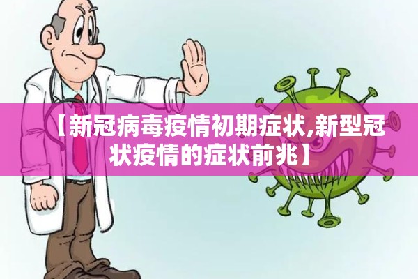 【新冠病毒疫情初期症状,新型冠状疫情的症状前兆】 【新冠病毒疫情初期症状,新型冠状疫情的症状前兆】