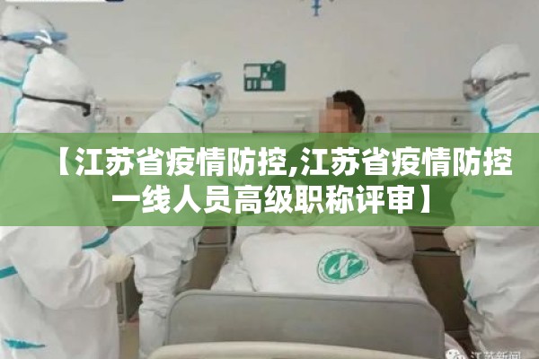 【江苏省疫情防控,江苏省疫情防控一线人员高级职称评审】 【江苏省疫情防控,江苏省疫情防控一线人员高级职称评审】