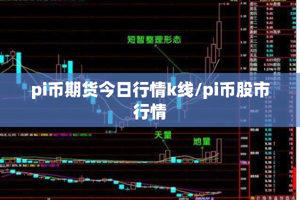 pi币期货今日行情k线/pi币股市行情 pi币期货今日行情k线/pi币股市行情