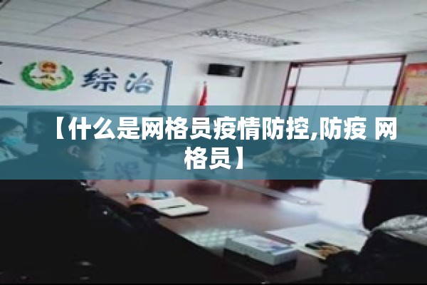 【什么是网格员疫情防控,防疫 网格员】 【什么是网格员疫情防控,防疫 网格员】