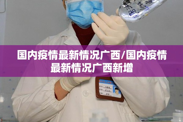 国内疫情最新情况广西/国内疫情最新情况广西新增 国内疫情最新情况广西/国内疫情最新情况广西新增