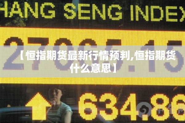 【恒指期货最新行情预判,恒指期货什么意思】 【恒指期货最新行情预判,恒指期货什么意思】