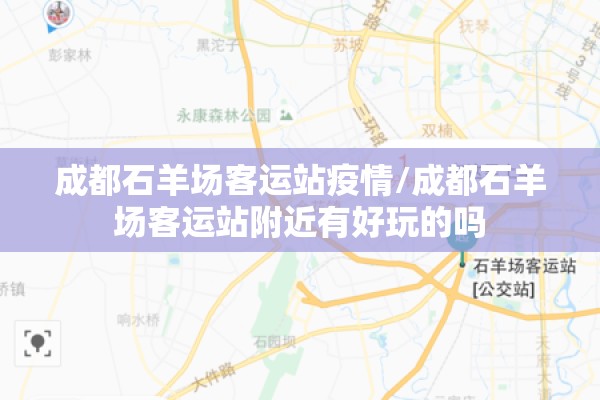 成都石羊场客运站疫情/成都石羊场客运站附近有好玩的吗 成都石羊场客运站疫情/成都石羊场客运站附近有好玩的吗