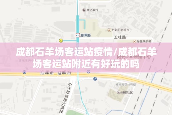 成都石羊场客运站疫情/成都石羊场客运站附近有好玩的吗 成都石羊场客运站疫情/成都石羊场客运站附近有好玩的吗