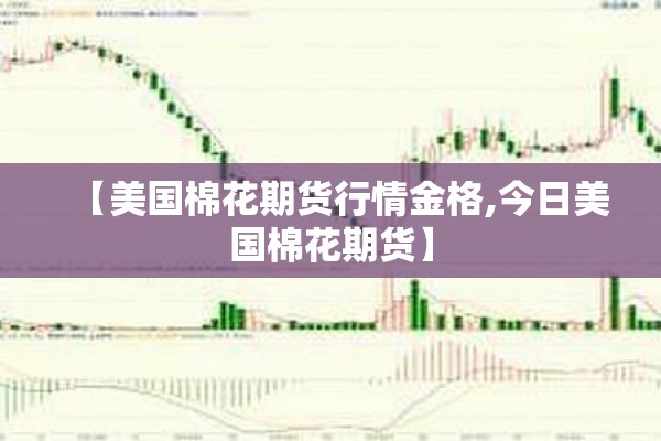 【美国棉花期货行情金格,今日美国棉花期货】