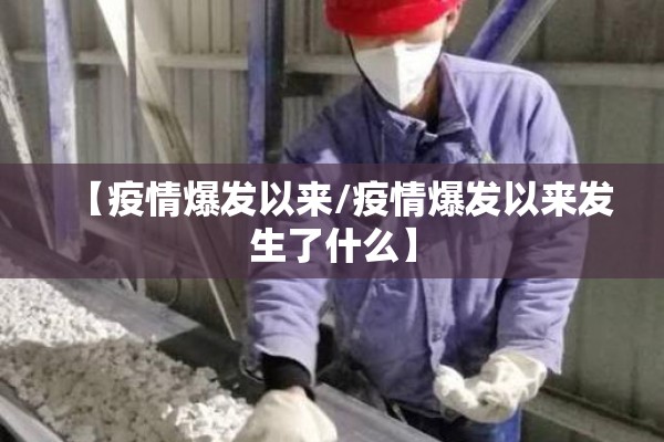 【疫情爆发以来/疫情爆发以来发生了什么】 【疫情爆发以来/疫情爆发以来发生了什么】