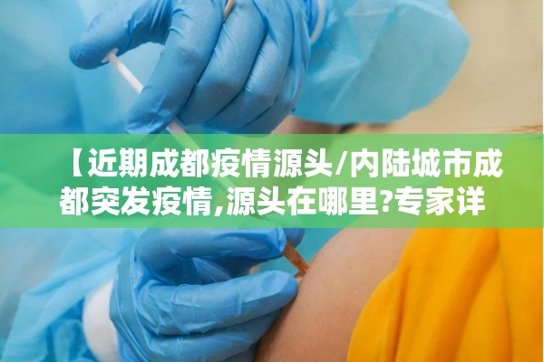 【近期成都疫情源头/内陆城市成都突发疫情,源头在哪里?专家详解调查过程】 【近期成都疫情源头/内陆城市成都突发疫情,源头在哪里?专家详解调查过程】