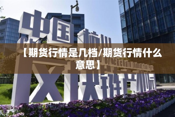 【期货行情是几档/期货行情什么意思】 【期货行情是几档/期货行情什么意思】
