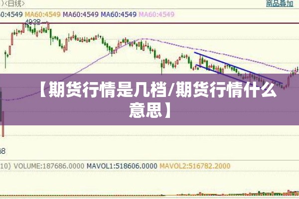 【期货行情是几档/期货行情什么意思】 【期货行情是几档/期货行情什么意思】