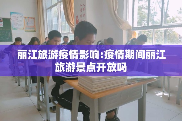 丽江旅游疫情影响:疫情期间丽江旅游景点开放吗 丽江旅游疫情影响:疫情期间丽江旅游景点开放吗