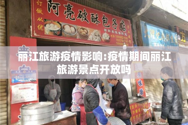 丽江旅游疫情影响:疫情期间丽江旅游景点开放吗 丽江旅游疫情影响:疫情期间丽江旅游景点开放吗