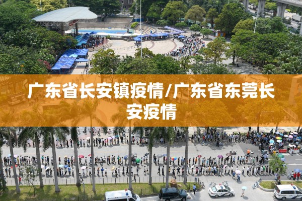 广东省长安镇疫情/广东省东莞长安疫情 广东省长安镇疫情/广东省东莞长安疫情