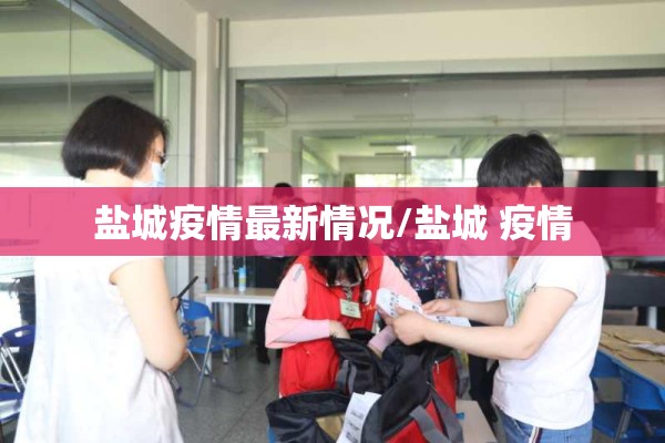 盐城疫情最新情况/盐城 疫情 盐城疫情最新情况/盐城 疫情
