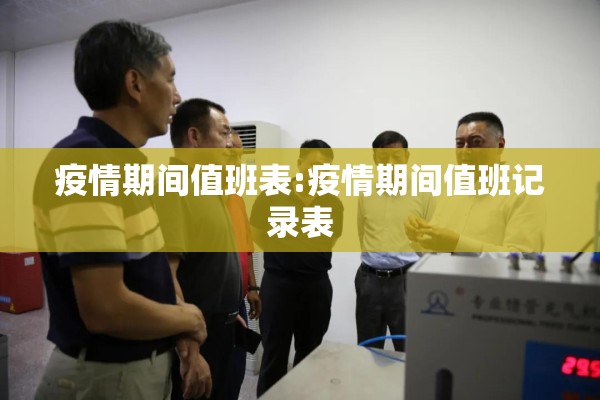 疫情期间值班表:疫情期间值班记录表 疫情期间值班表:疫情期间值班记录表