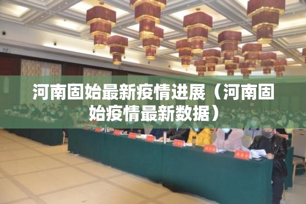 河南固始最新疫情进展(河南固始疫情最新数据) 河南固始最新疫情进展(河南固始疫情最新数据)