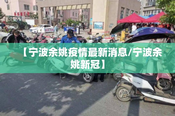 【宁波余姚疫情最新消息/宁波余姚新冠】 【宁波余姚疫情最新消息/宁波余姚新冠】