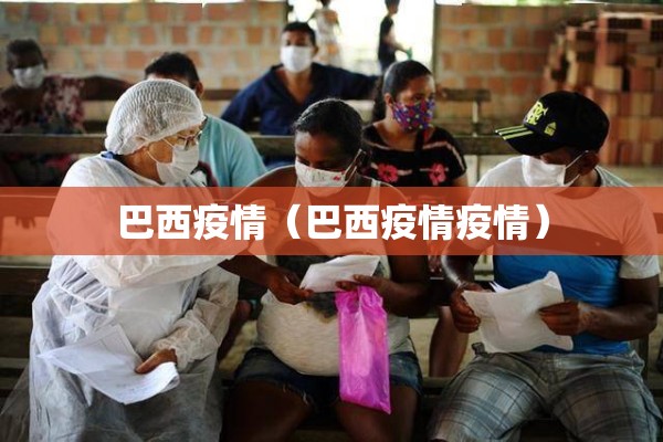 巴西疫情(巴西疫情疫情) 巴西疫情(巴西疫情疫情)
