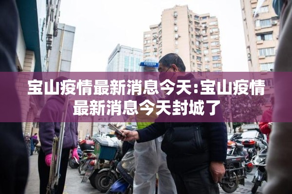 宝山疫情最新消息今天:宝山疫情最新消息今天封城了