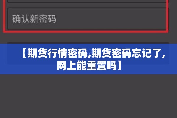 【期货行情密码,期货密码忘记了,网上能重置吗】