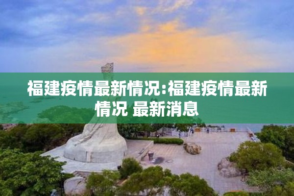福建疫情最新情况:福建疫情最新情况 最新消息 福建疫情最新情况:福建疫情最新情况 最新消息
