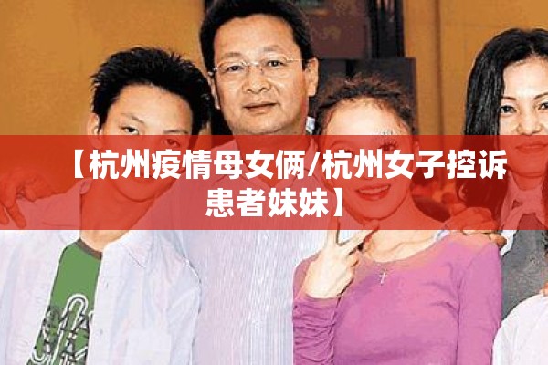 【杭州疫情母女俩/杭州女子控诉患者妹妹】 【杭州疫情母女俩/杭州女子控诉患者妹妹】