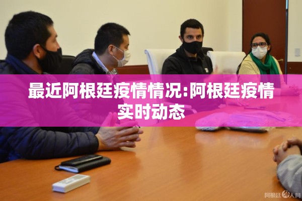 最近阿根廷疫情情况:阿根廷疫情实时动态 最近阿根廷疫情情况:阿根廷疫情实时动态